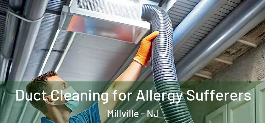 Duct Cleaning for Allergy Sufferers Millville - NJ