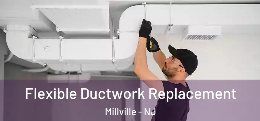  Flexible Ductwork Replacement Millville - NJ